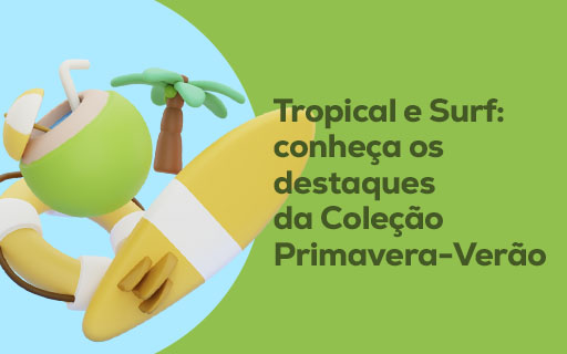 Tropical e Surf: conheça os destaques da Coleção Primavera-Verão